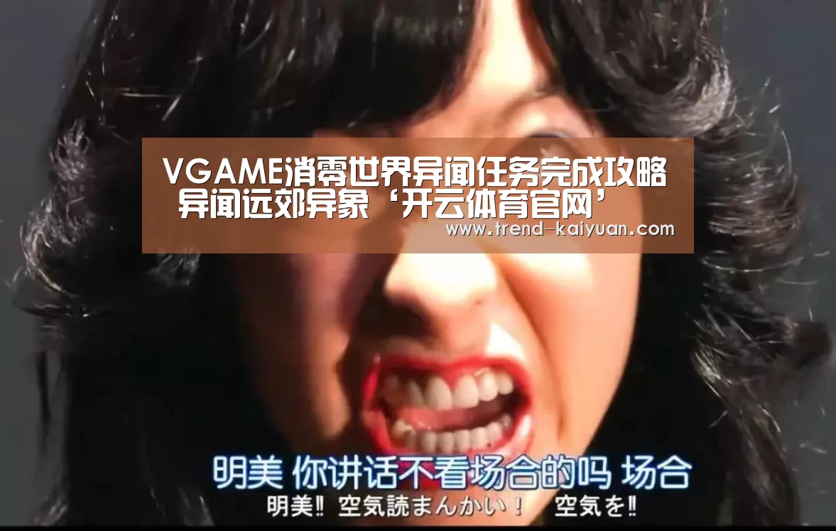 VGAME消零世界异闻任务完成攻略 异闻远郊异象‘开云体育官