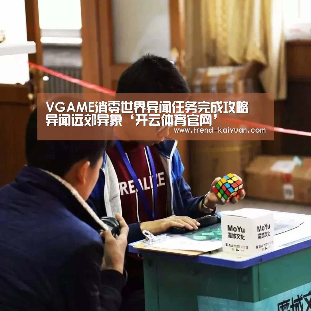 VGAME消零世界异闻任务完成攻略 异闻远郊异象‘开云体育官网’(图2) 开云体育电竞竞猜