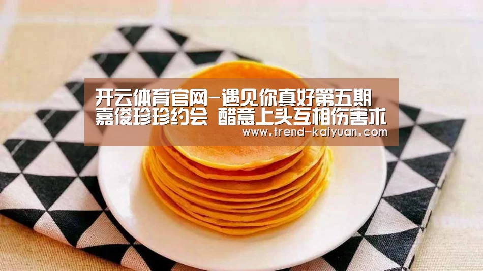 开云体育官网-遇见你真好第五期嘉俊珍珍约会 醋意上头互相伤害求生欲为0(图2) 开云体育官网